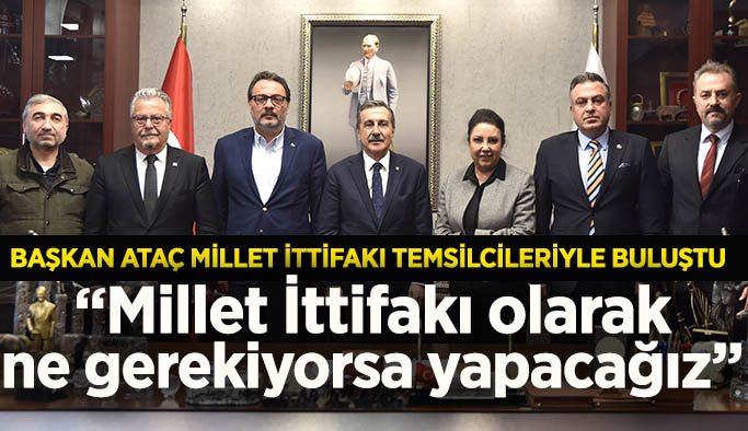 Başkan Ataç Millet İttifakı temsilcileriyle buluştu