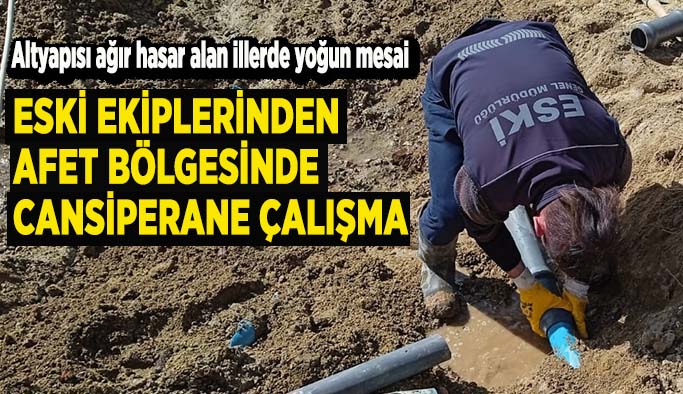 Altyapısı ağır hasar alan illerde ESKİ’den yoğun mesai