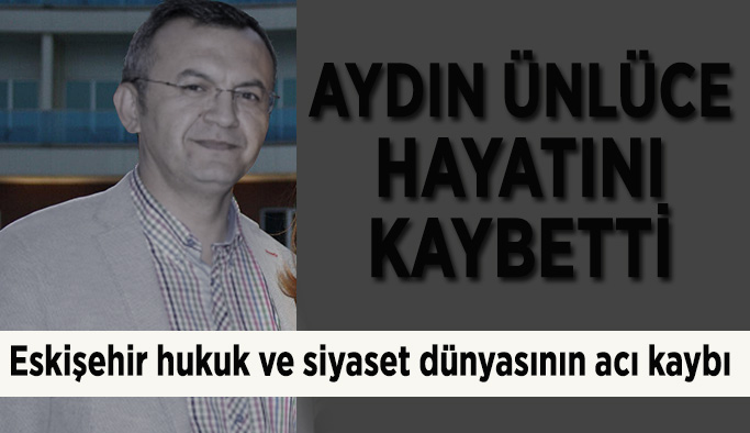 Avukat Aydın Ünlüce hayatını kaybetti