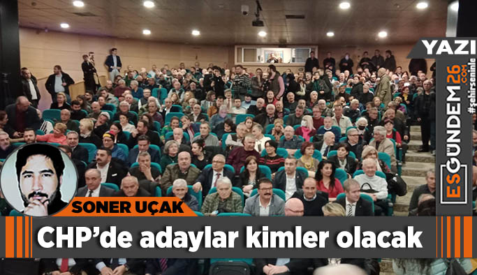 Eskişehir CHP’de adaylar kimler olacak