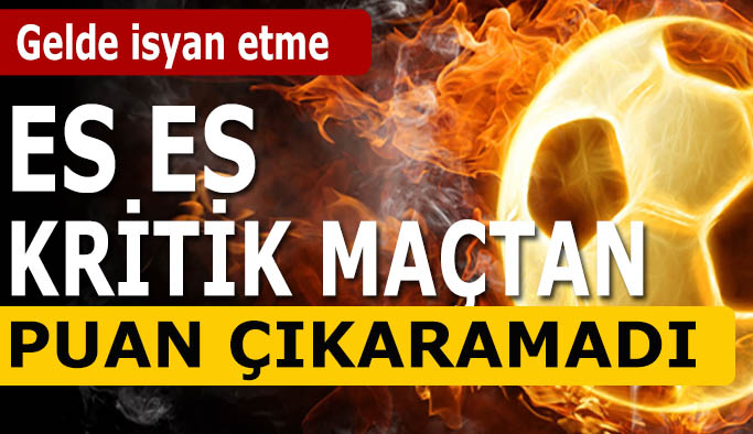 Eskişehirspor kritik maçtan puan çıkaramadı
