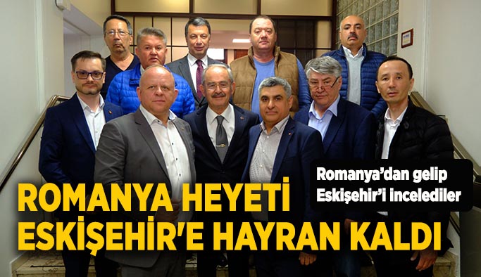 Romanya heyeti Eskişehir'e hayran kaldı