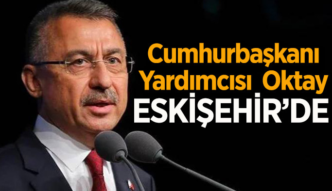 Cumhurbaşkanı Yardımcısı Fuat Oktay, Eskişehir'e geliyor