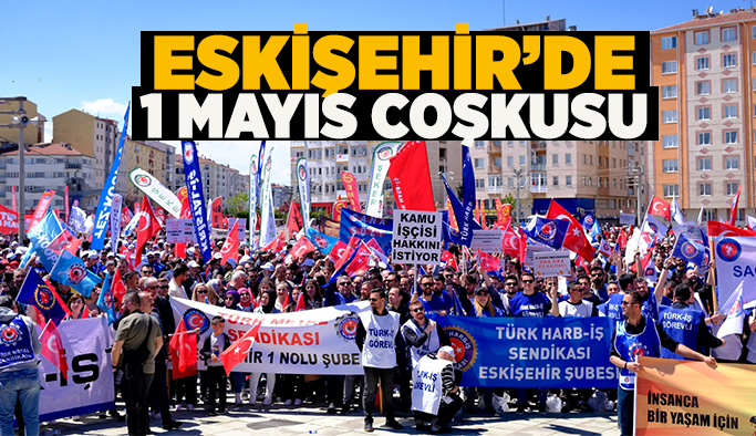 Eskişehir'de 1 Mayıs İşçi Bayramı coşkuyla kutlandı
