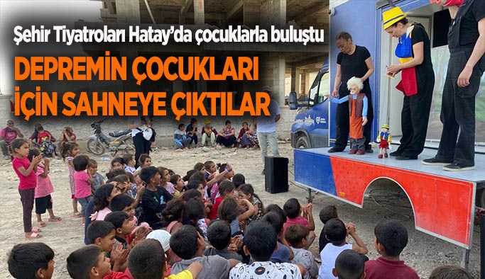 Şehir Tiyatroları Hatay’da çocuklarla buluştu