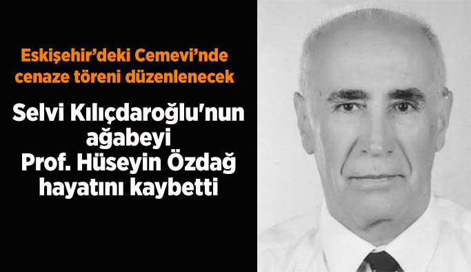 Selvi Kılıçdaroğlu'nun ağabeyi  Prof. Hüseyin Özdağ vefat etti
