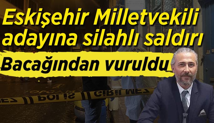 Eskişehir Milletvekili adayı bacağından vuruldu