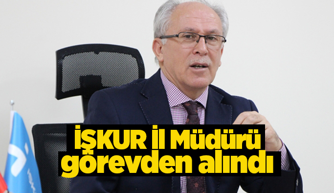 İŞKUR İl Müdürü Yoldaş görevden alındı