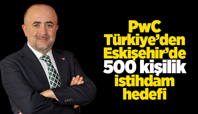 PwC’nin Türkiye’deki 5. ofisi Eskişehir’de açıldı