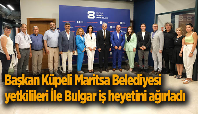 Başkan Küpeli Maritsa Belediyesi yetkilileri İle Bulgar iş heyetini ağırladı