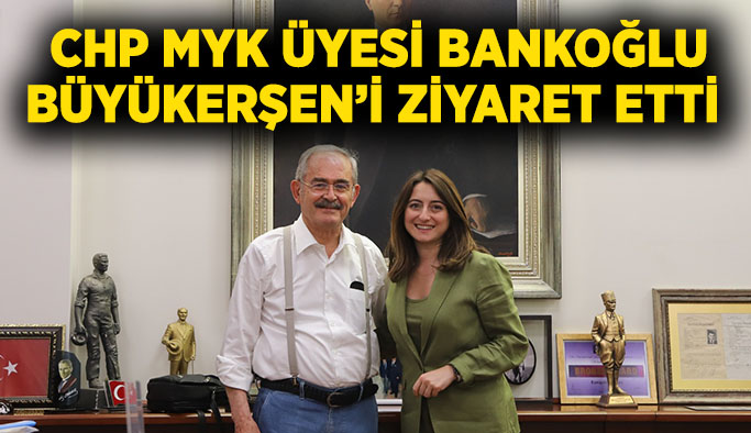 CHP MYK Üyesi Bankoğlu  Büyükerşen’i ziyaret etti