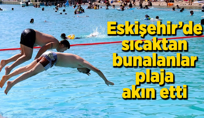 Eskişehir’de sıcaktan bunalanlar plaja akın ettiler