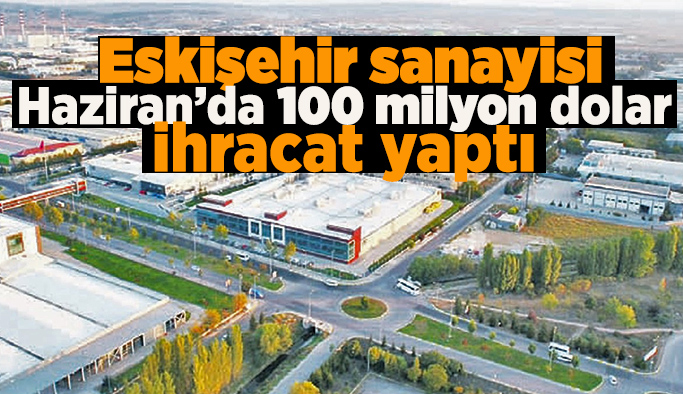 Eskişehir’in ihracatı 7 ayda 793,7 milyon dolara ulaştı