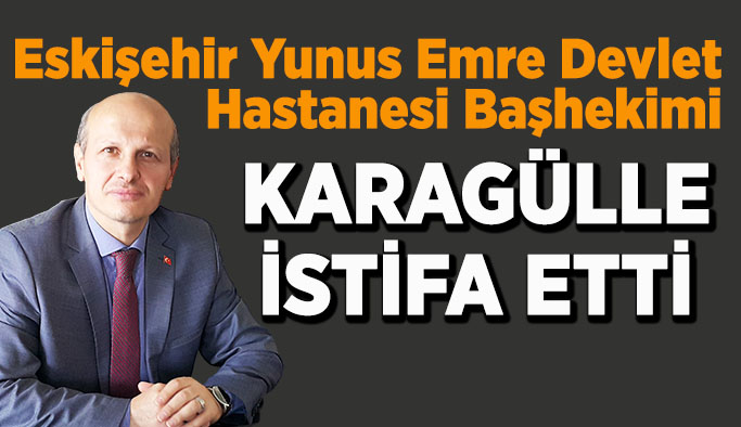 Mustafa Karagülle başhekimlikten istifa etti