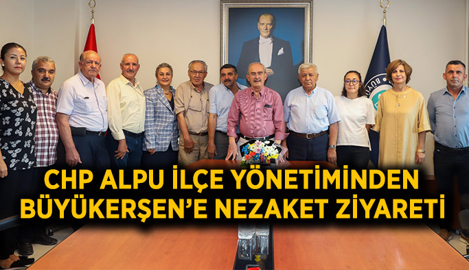 CHP Alpu İlçe Yönetiminden Büyükerşen’e nezaket ziyareti