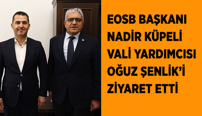 EOSB Başkanı Küpeli’den  Vali Yardımcısı Şenlik’e ziyaret