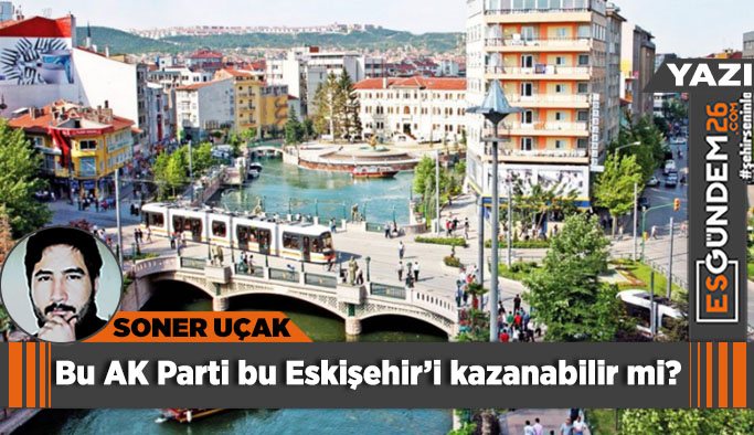 Bu AK Parti bu Eskişehir’i kazanabilir mi?