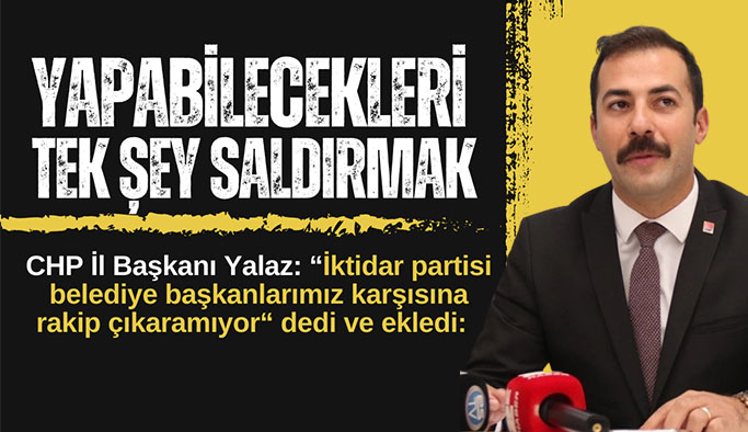 CHP İl Başkanı Talat Yalaz: Başkanlarımıza rakip bulamıyorlar yapabilecekleri tek şey saldırmak