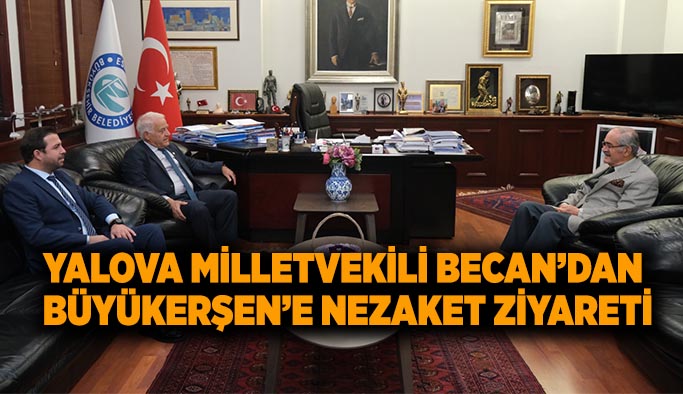 Yalova Milletvekili Becan’dan Büyükerşen’e nezaket ziyareti