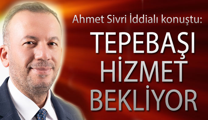 Ahmet Sivri: Tepebaşı'nda doğdum orada yaşıyorum Tepebaşı'na ödemem gereken borçlar var