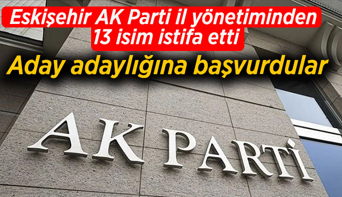 Eskişehir AK Parti il yönetiminden 13 isim istifa etti