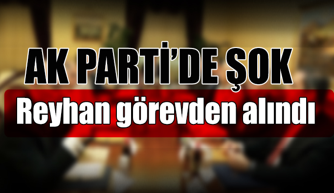 AK Parti Eskişehir İl Başkanı Reyhan görevden alındı