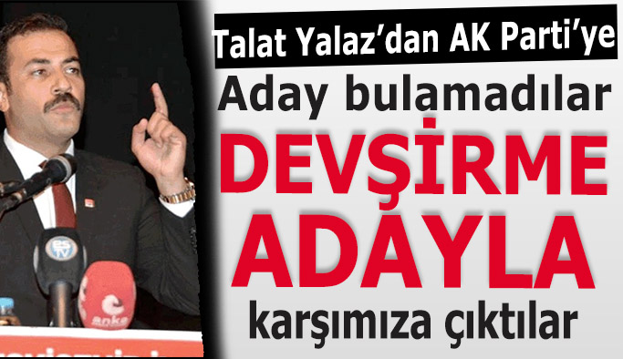 CHP İl Başkanı Talat Yalaz: İsterlerse Erdoğan’ı getirsinler, kazanamayacaklar