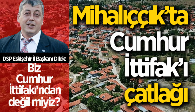 DSP İl başkanı Dilek: Mihalıççık neden MHP'ye verildi?