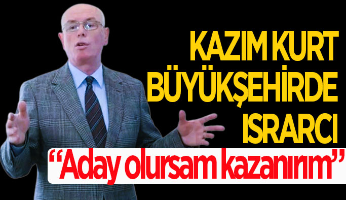 Kurt: Aday olursam büyükşehiri kazanırım