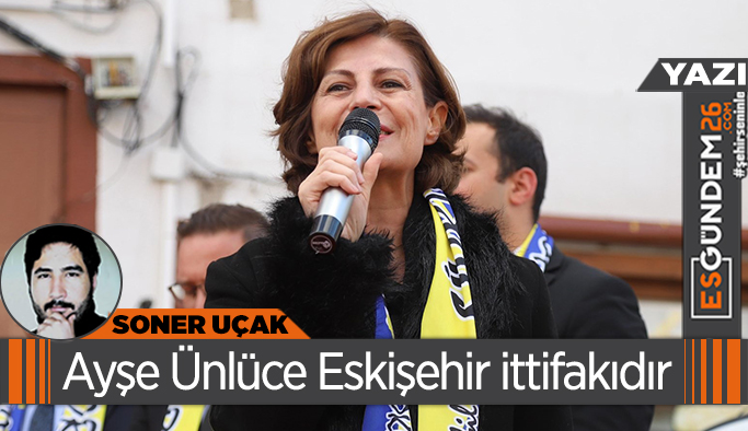 Ayşe Ünlüce Eskişehir ittifakıdır