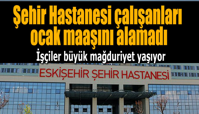 Eskişehir Şehir Hastanesi işçileri mağdur!
