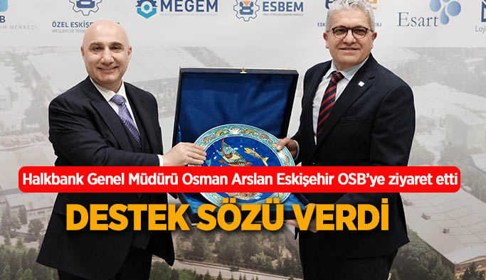 Halkbank Genel Müdürü Arslan’dan Eskişehir’e destek sözü