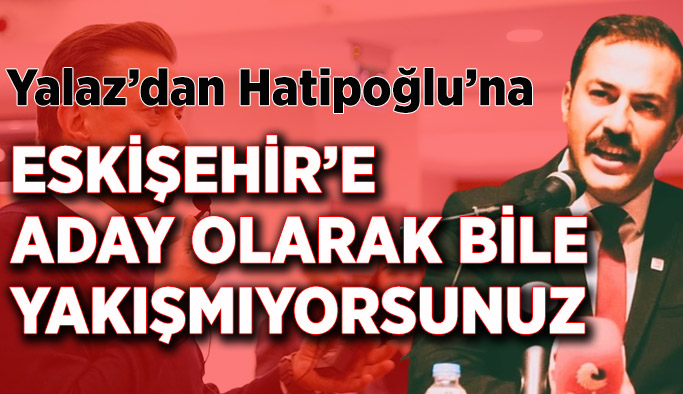 Talat Yalaz'dan Nebi Hatipoğlu'na: Eskişehir’e aday olarak bile yakışmıyorsunuz