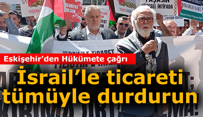 Eskişehir’den “İsrail’le ticareti durdurun” çağrısı