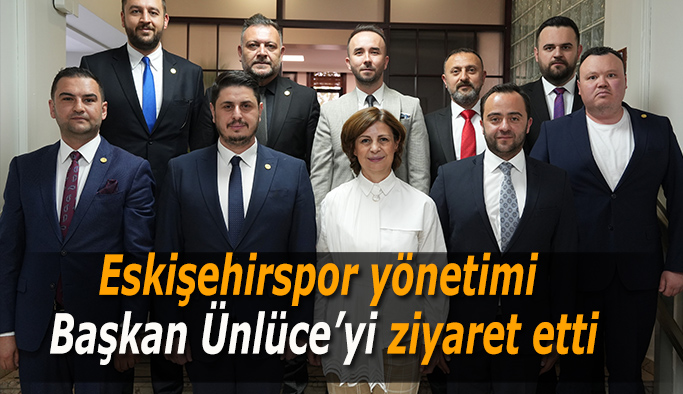 Eskişehirspor yönetimi  Başkan Ünlüce’yi ziyaret etti