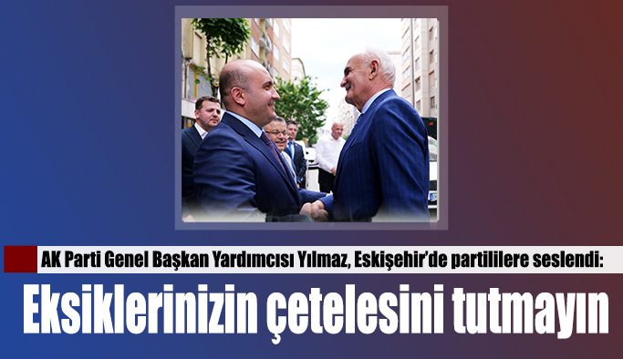 AK Parti Genel Başkan Yardımcısı Yılmaz: Eskişehir’de verilen çaba ve gayreti takdirle takip ediyoruz