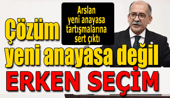 CHP'li Arslan'dan  yeni anayasa çıkışı: Anayasa Mahkemesinin kapatılmasını savunan bir anlayışla, masaya asla oturulamaz!