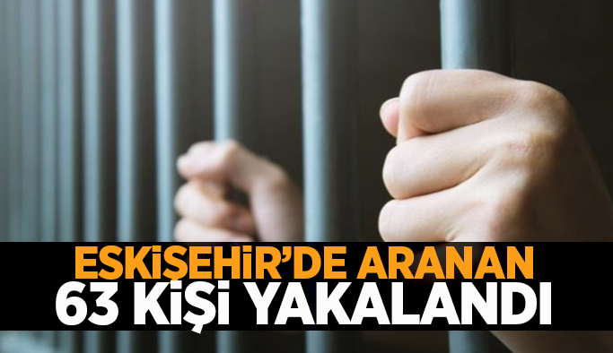 Eskişehir’de aranan 63 kişi yakalandı
