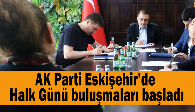 AK Parti Eskişehir’de  Halk Günü buluşmaları başladı