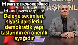 İYİ Parti İl Başkan Adayı Türk:  Delege seçimleri, siyasi partilerin demokratik yapı taşlarının en önemli ayağıdır