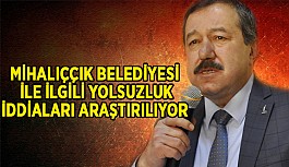 MİHALIÇÇIK İLE İLGİLİ İDDİALARIN TAKİPÇİYİZ