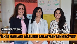 ''İLK İŞ HAKLARI AİLELERE ANLATMAKTAN GEÇİYOR''