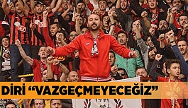 “ASIL VAZGEÇERSEK YENİLİRİZ”