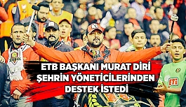 ETB BAŞKANI DİRİ ŞEHRİN YÖNETİCİLERİNDEN DESTEK İSTEDİ