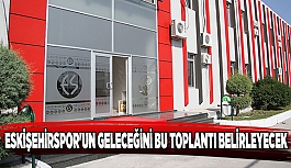 ESKİŞEHİRSPOR'UN GELECEĞİNİ BU TOPLANTI BELİRLEYECEK