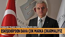 GÜLER: ESKİŞEHİR’DEN DAHA ÇOK MARKA ÇIKARMALIYIZ