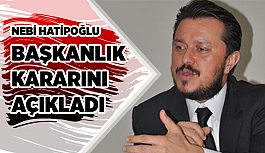 NEBİ HATİPOĞLU BAŞKANLIK  KARARINI  AÇIKLADI