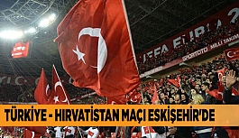 TÜRKİYE - HIRVATİSTAN MAÇI ESKİŞEHİR'DE