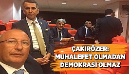 ÇAKIRÖZER: MUHALEFET OLMADAN DEMOKRASİ OLMAZ