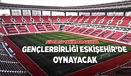 GENÇLERBİRLİĞİ ESKİŞEHİR’DE OYNAYACAK